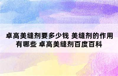 卓高美缝剂要多少钱 美缝剂的作用有哪些 卓高美缝剂百度百科